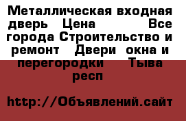 Металлическая входная дверь › Цена ­ 8 000 - Все города Строительство и ремонт » Двери, окна и перегородки   . Тыва респ.